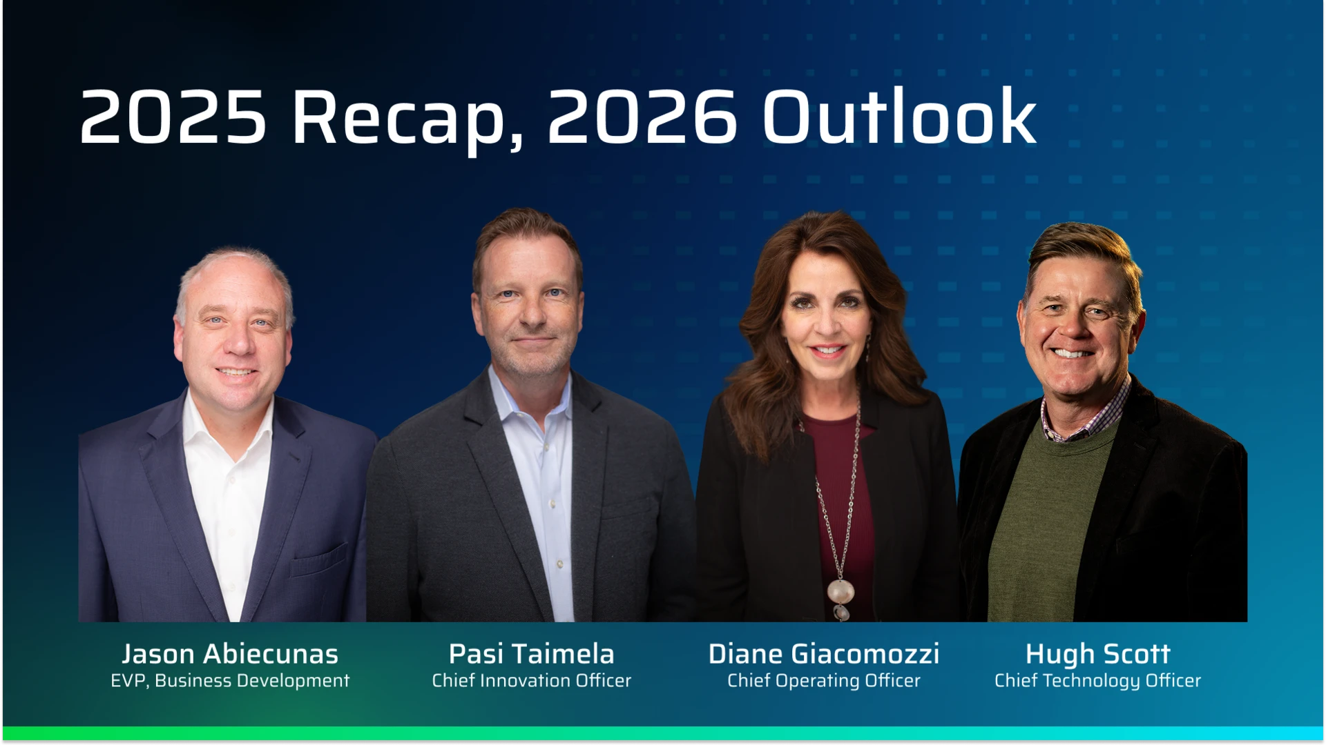 2025 Recap,& 2026 Outline Discussion Jason Abiecunas – EVP, Business Development; Pasi Taimela – Chief Innovation Officer; Diane Giacomozzi – Chief Operating Officer; Hugh Scott – Chief Technology Officer
